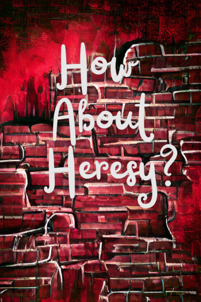 How About Heresy?